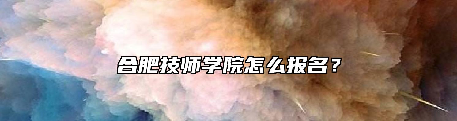 合肥技师学院怎么报名？