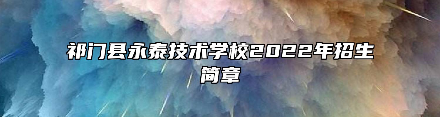 祁门县永泰技术学校2022年招生简章