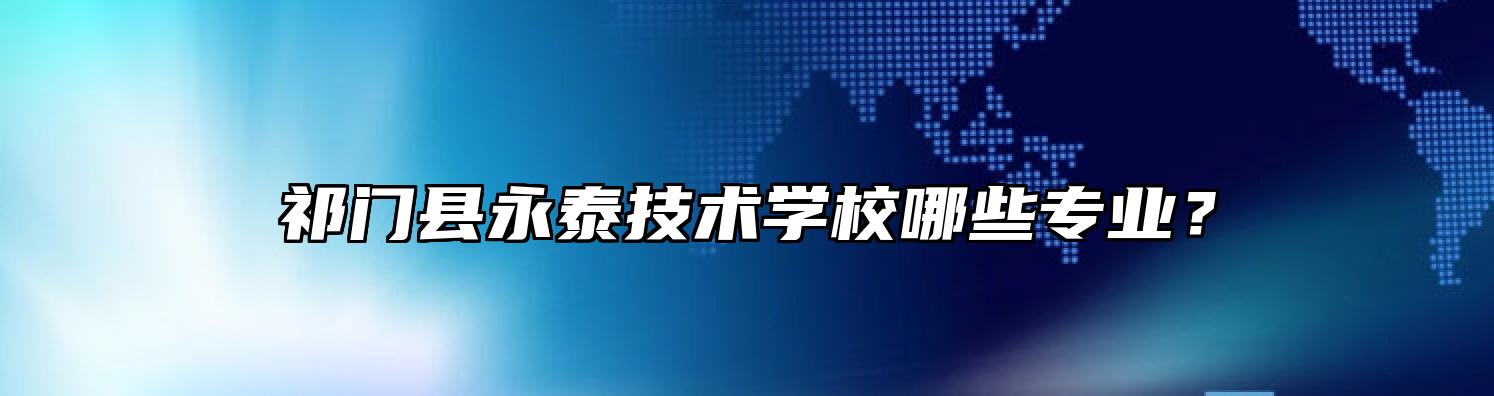 祁门县永泰技术学校哪些专业？