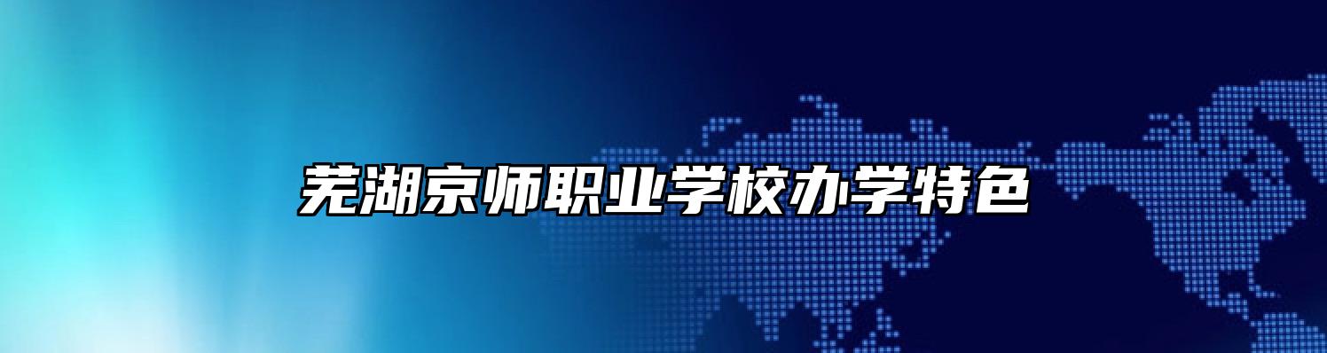 芜湖京师职业学校办学特色
