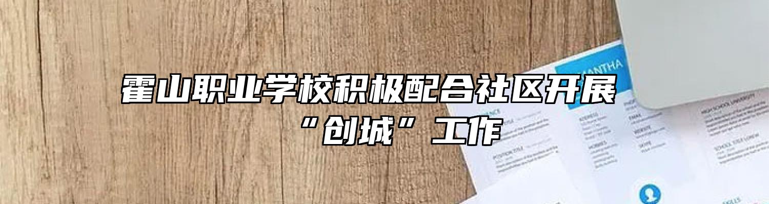 霍山职业学校积极配合社区开展“创城”工作