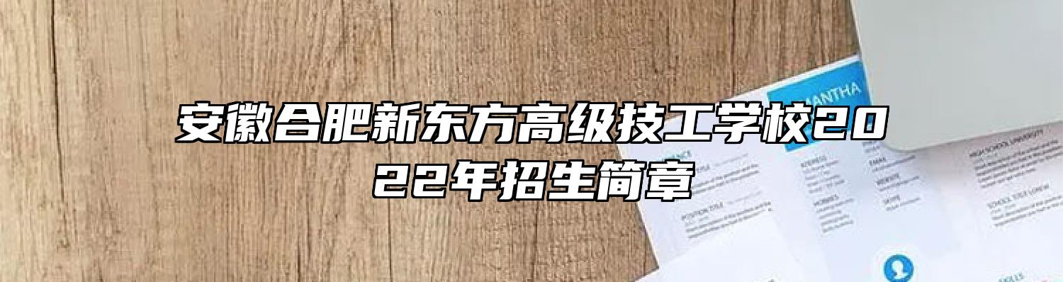 安徽合肥新东方高级技工学校2022年招生简章