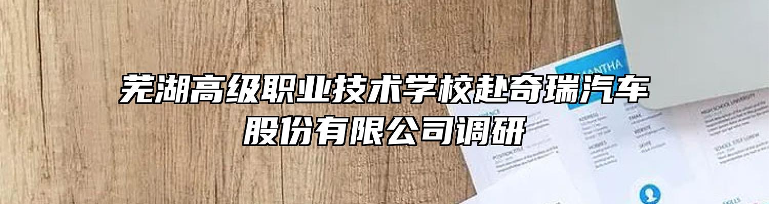 芜湖高级职业技术学校赴奇瑞汽车股份有限公司调研