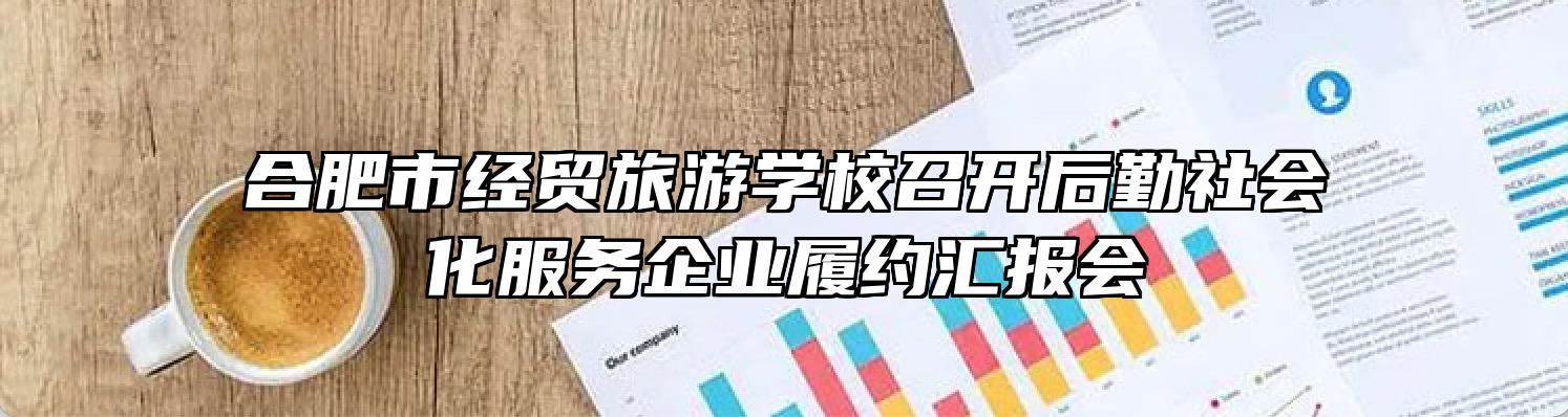 合肥市经贸旅游学校召开后勤社会化服务企业履约汇报会