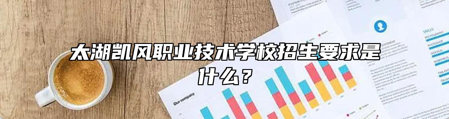 太湖凯风职业技术学校招生要求是什么？