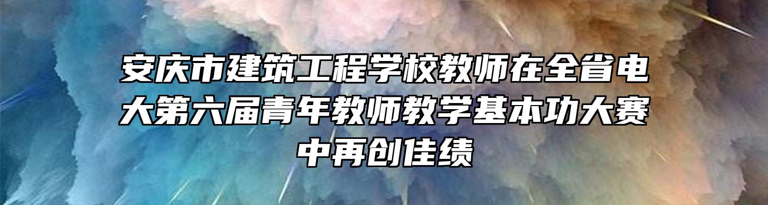安庆市建筑工程学校教师在全省电大第六届青年教师教学基本功大赛中再创佳绩