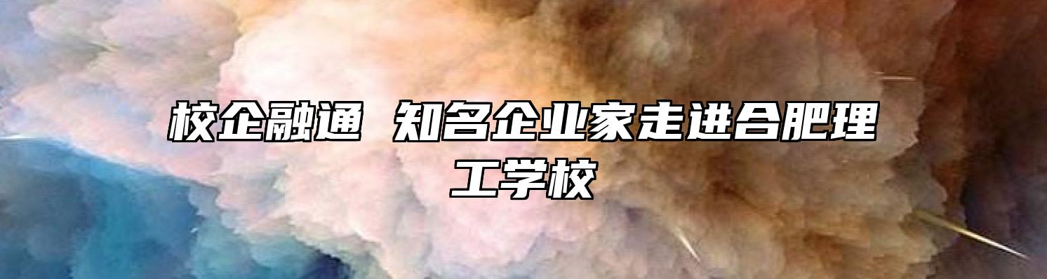 校企融通 知名企业家走进合肥理工学校