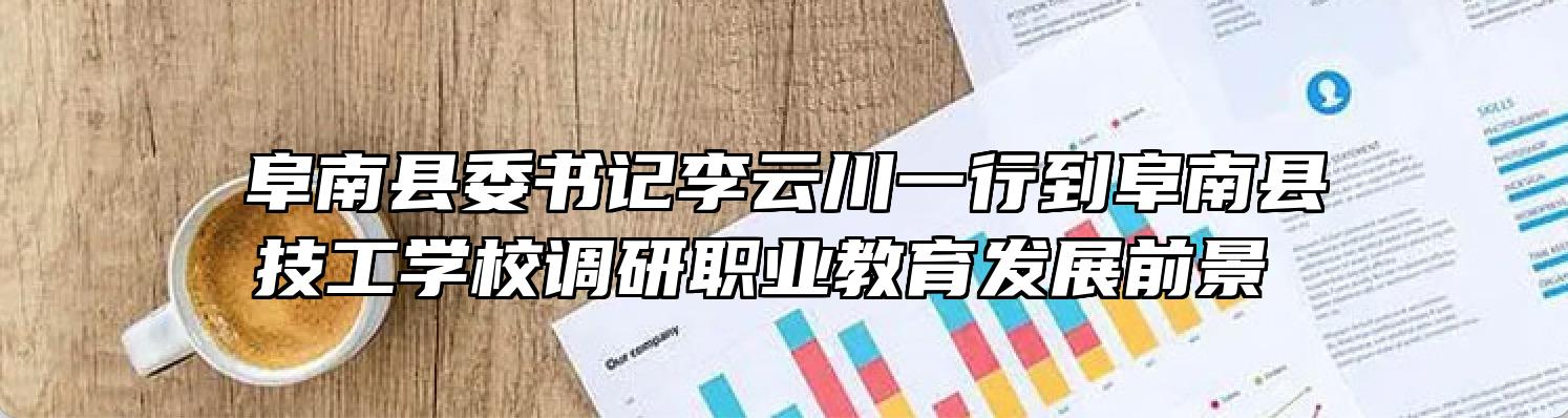 阜南县委书记李云川一行到阜南县技工学校调研职业教育发展前景 