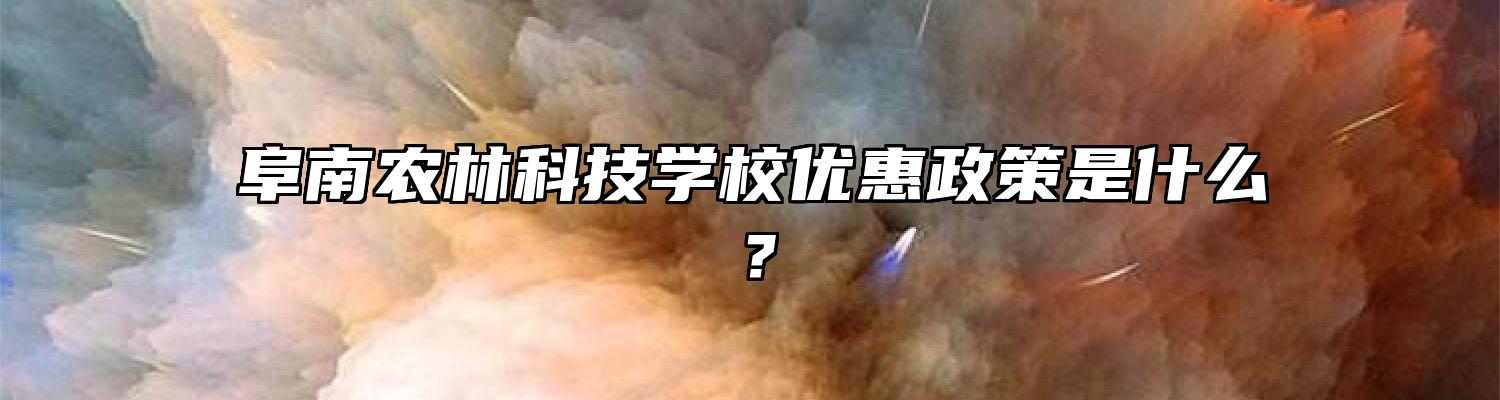 阜南农林科技学校优惠政策是什么？