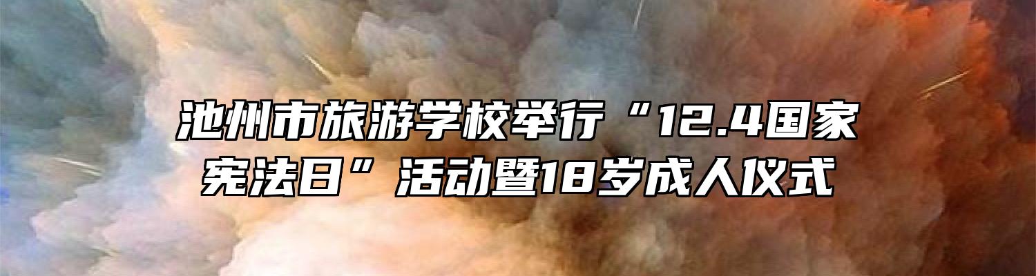 池州市旅游学校举行“12.4国家宪法日”活动暨18岁成人仪式