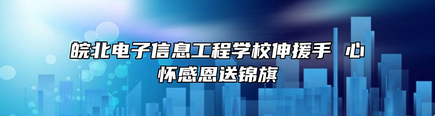 皖北电子信息工程学校伸援手 心怀感恩送锦旗