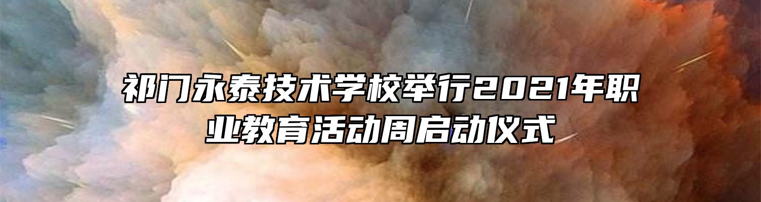 祁门永泰技术学校举行2021年职业教育活动周启动仪式