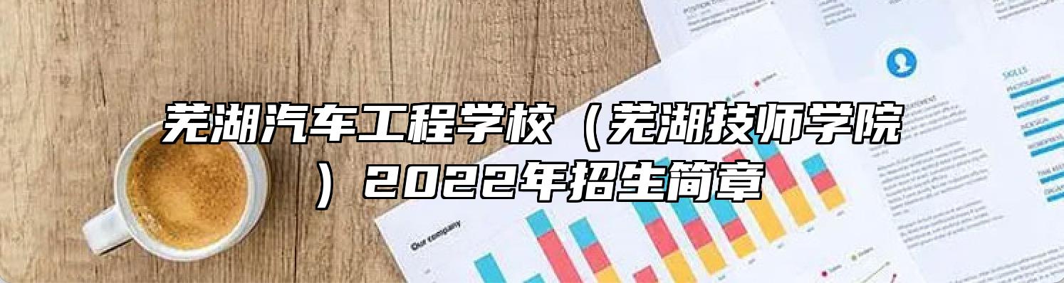 芜湖汽车工程学校（芜湖技师学院）2022年招生简章