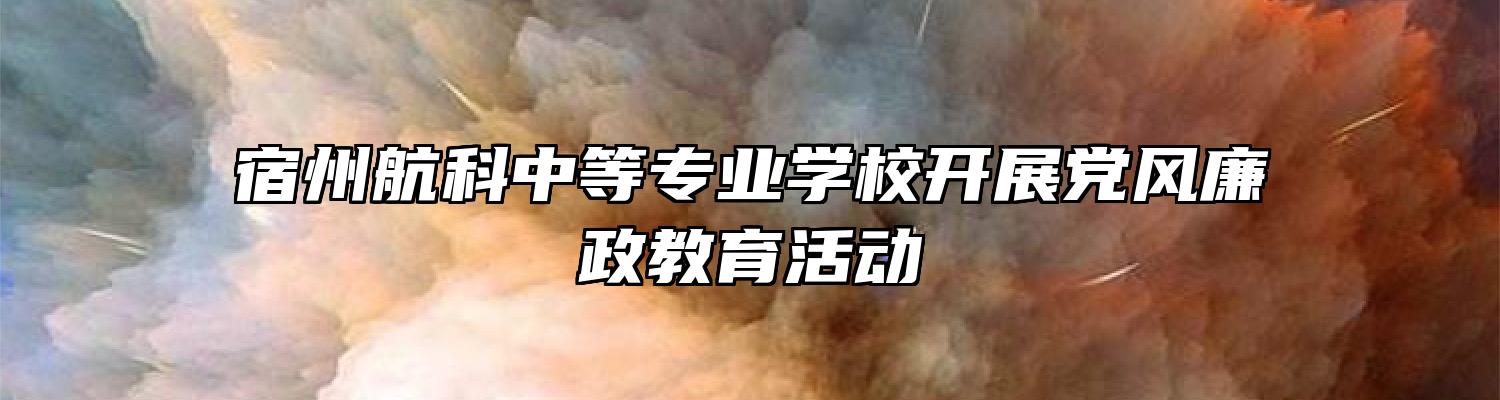 宿州航科中等专业学校开展党风廉政教育活动