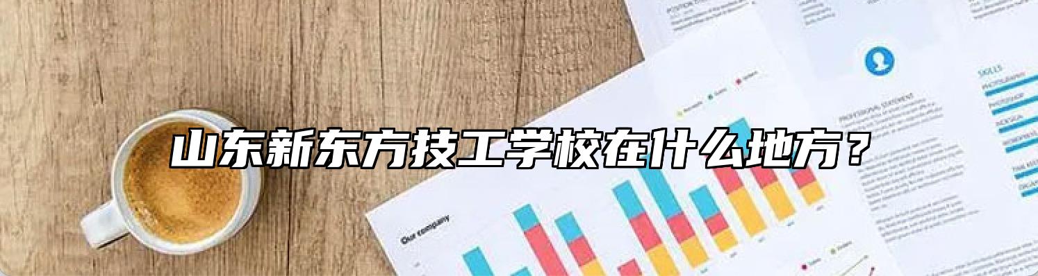 山东新东方技工学校在什么地方？