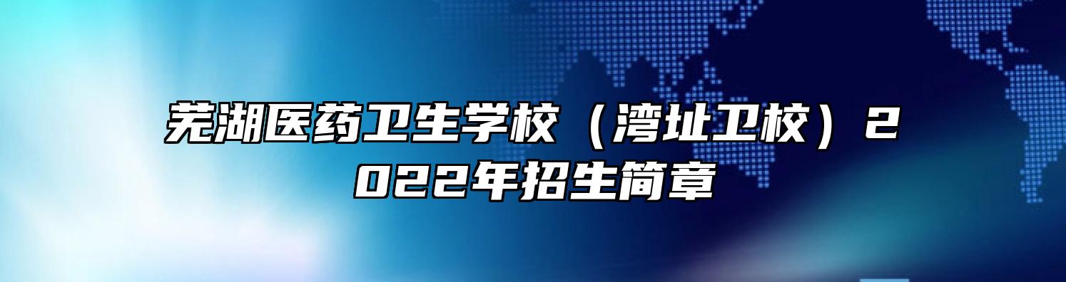 芜湖医药卫生学校（湾址卫校）2022年招生简章