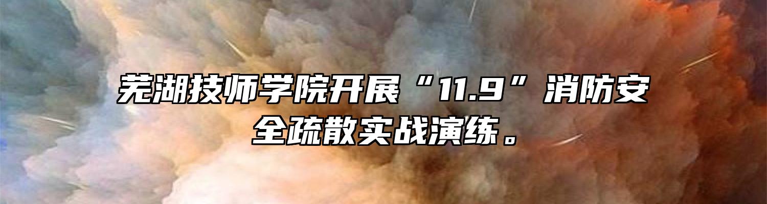 芜湖技师学院开展“11.9”消防安全疏散实战演练。