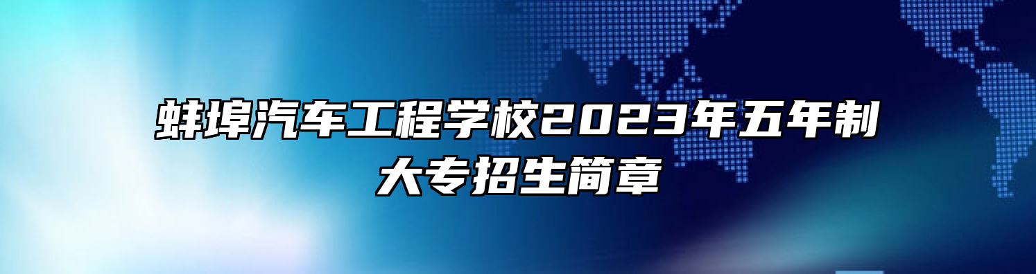 蚌埠汽车工程学校2023年五年制大专招生简章