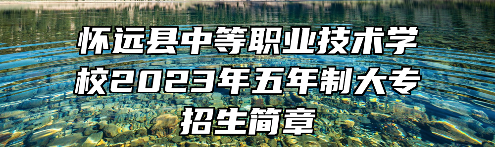 怀远县中等职业技术学校2023年五年制大专招生简章