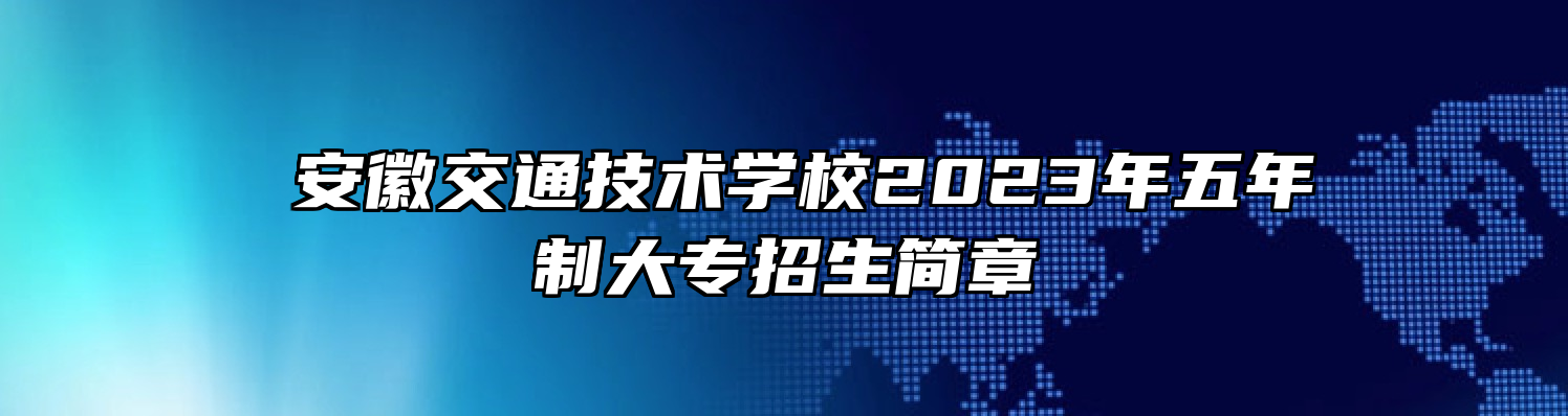 ​安徽交通技术学校2023年五年制大专招生简章