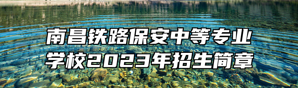 南昌铁路保安中等专业学校2023年招生简章