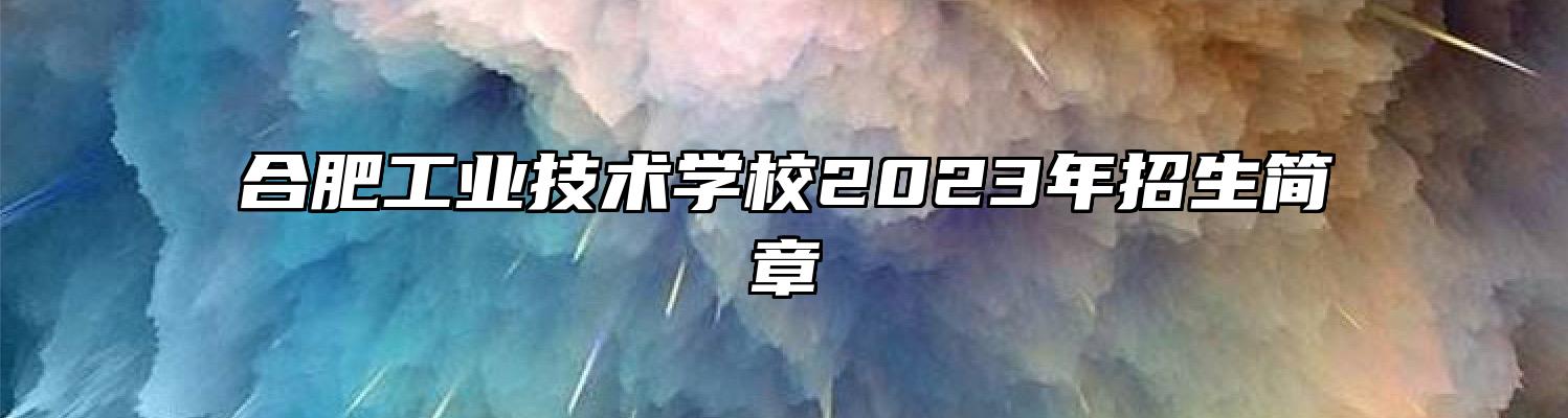 合肥工业技术学校2023年招生简章
