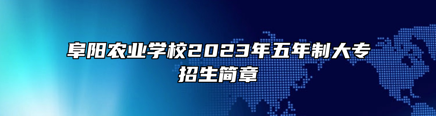 阜阳农业学校2023年五年制大专招生简章