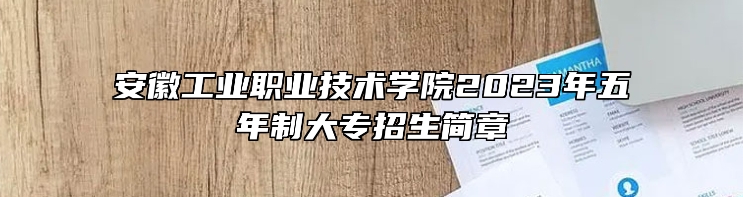 安徽工业职业技术学院2023年五年制大专招生简章