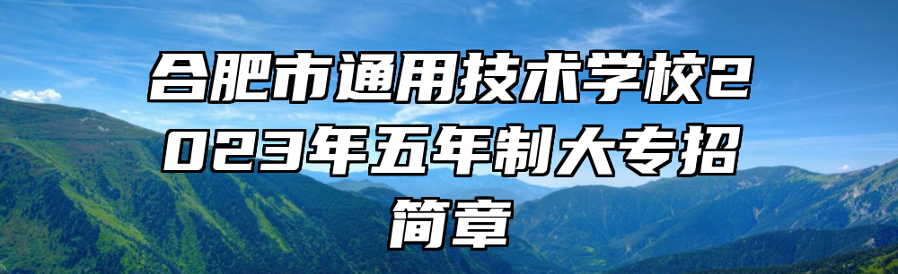 合肥市通用技术学校2023年五年制大专招简章