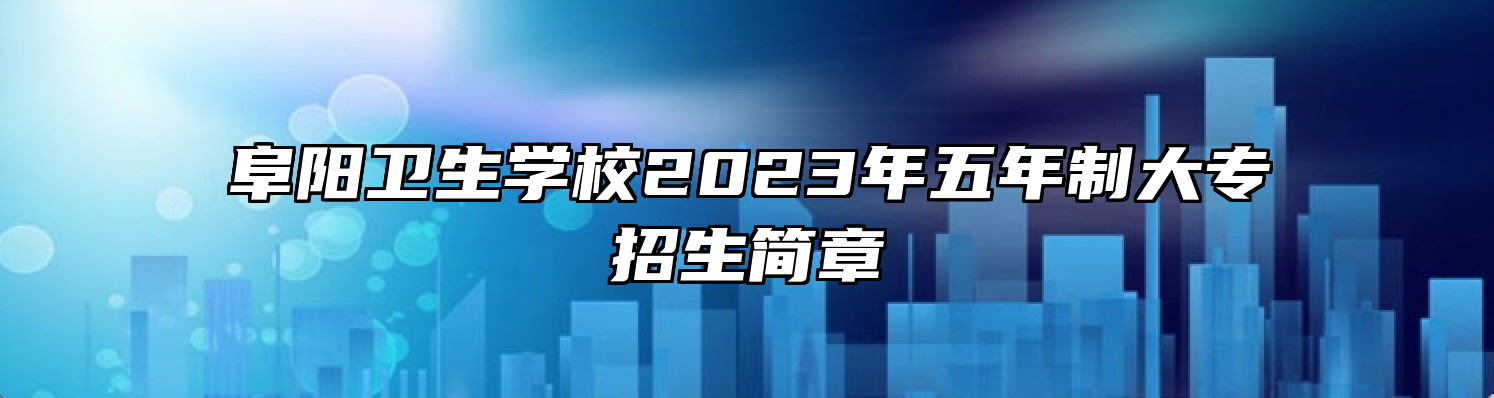 阜阳卫生学校2023年五年制大专招生简章