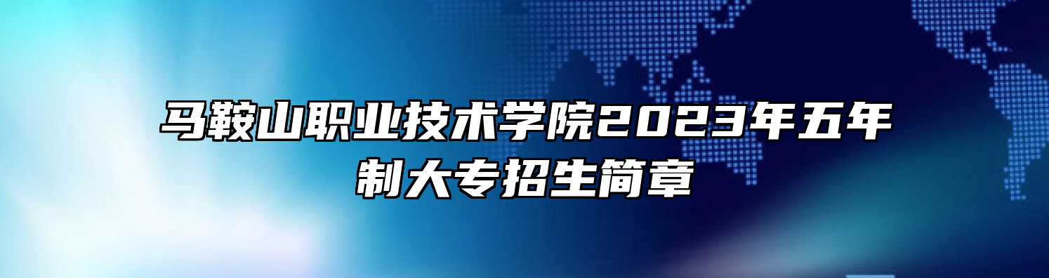 马鞍山职业技术学院2023年五年制大专招生简章
