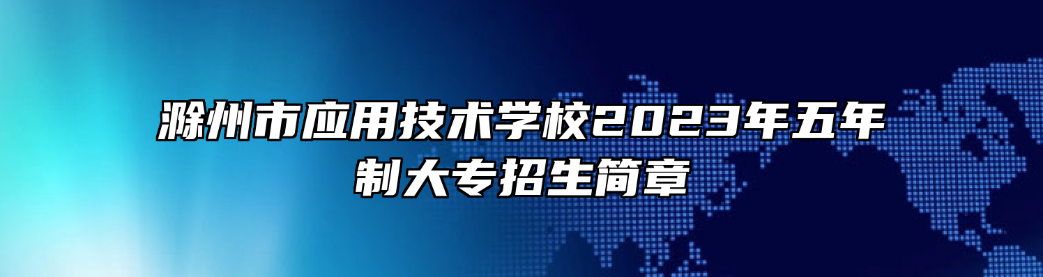 滁州市应用技术学校2023年五年制大专招生简章