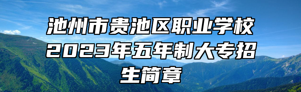 池州市贵池区职业学校2023年五年制大专招生简章