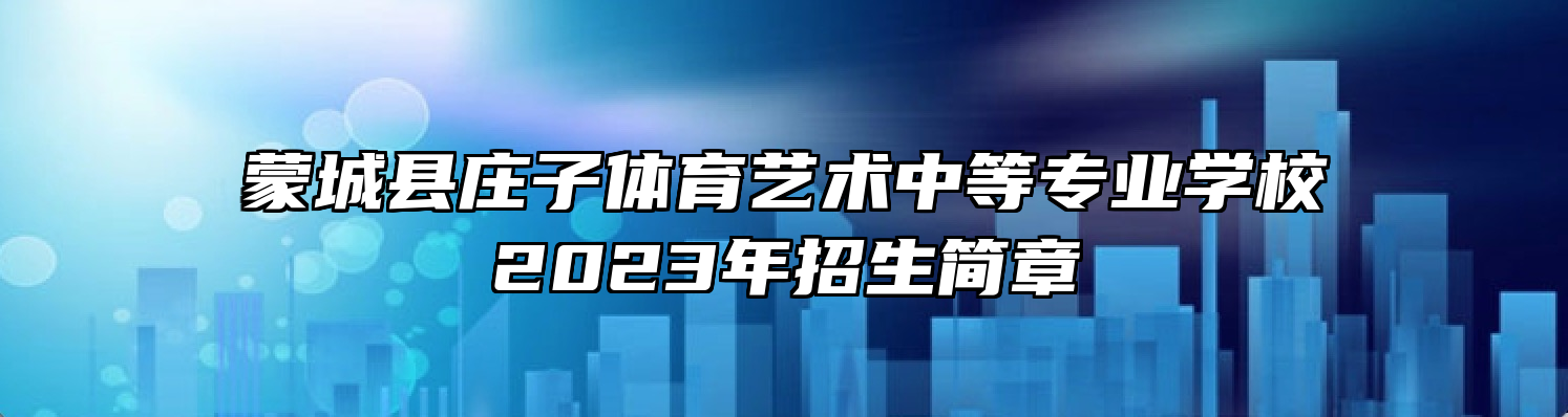 蒙城县庄子体育艺术中等专业学校2023年招生简章