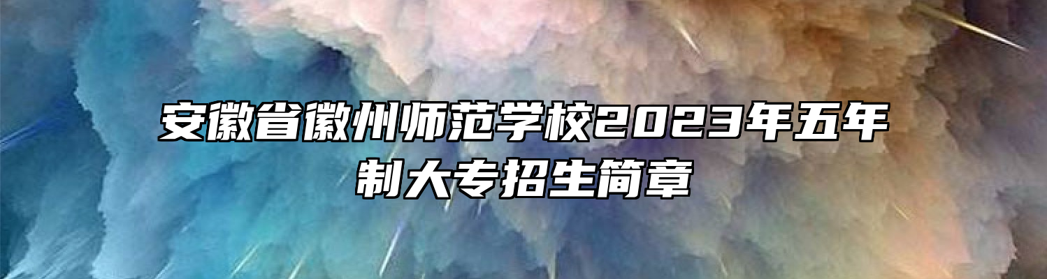 安徽省徽州师范学校2023年五年制大专招生简章