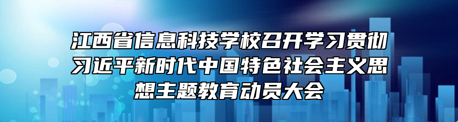 江西省信息科技学校召开学习贯彻习近平新时代中国特色社会主义思想主题教育动员大会