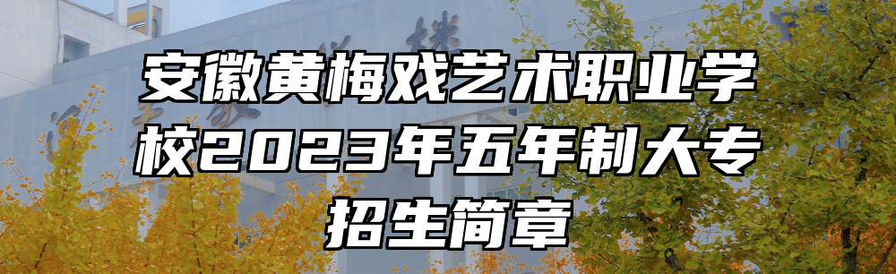 安徽黄梅戏艺术职业学校2023年五年制大专招生简章