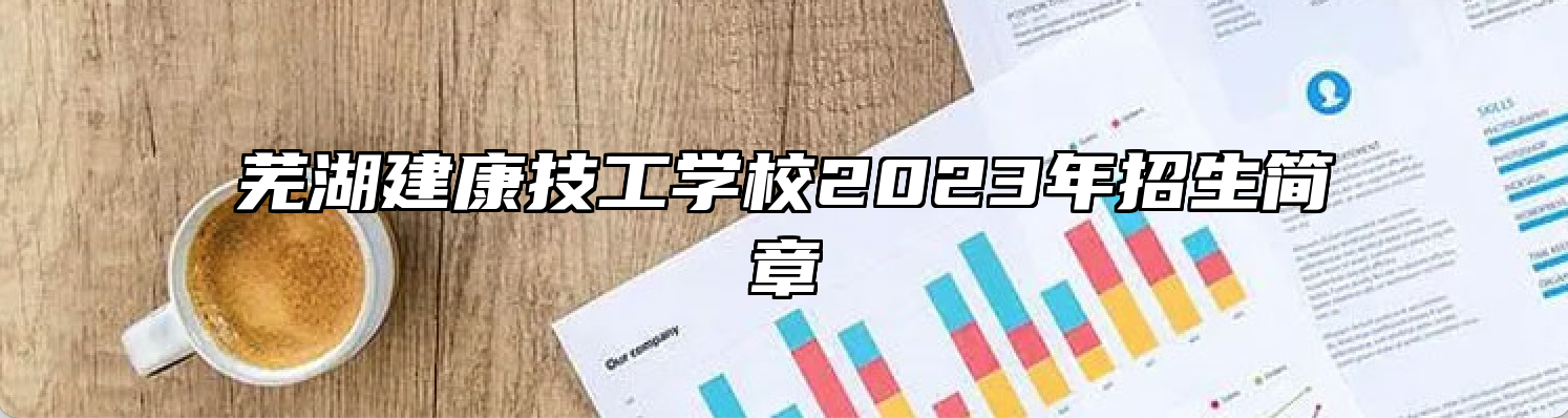 芜湖建康技工学校2023年招生简章