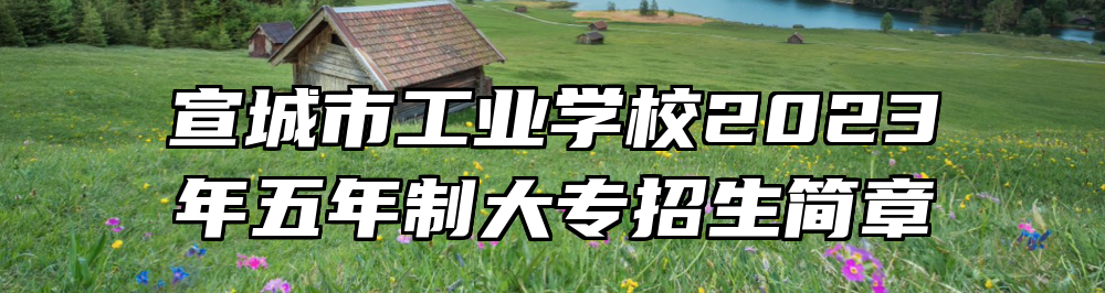 宣城市工业学校2023年五年制大专招生简章