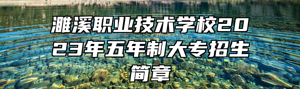 濉溪职业技术学校2023年五年制大专招生简章