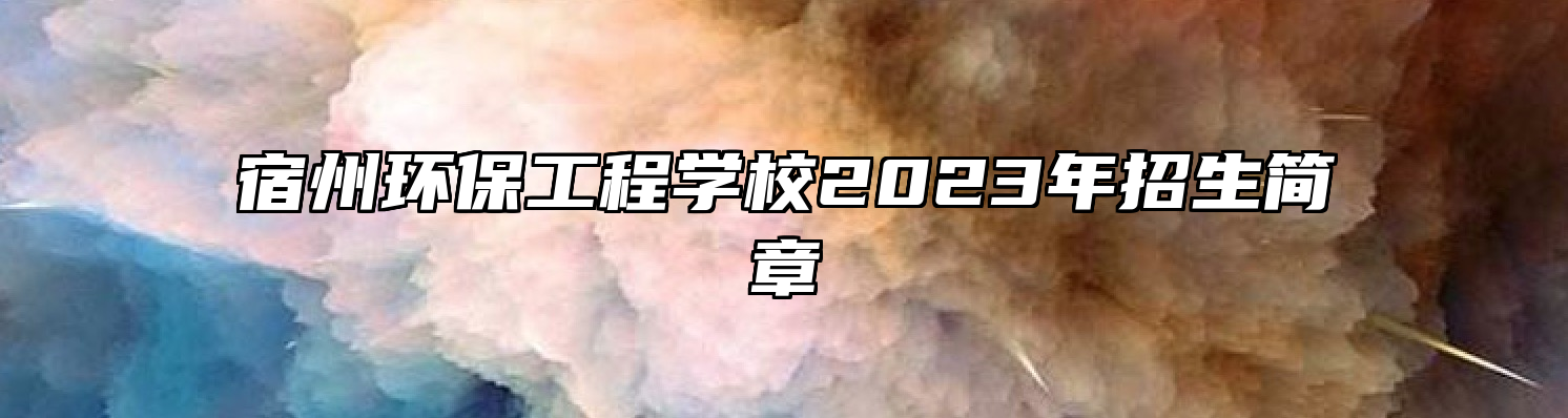 宿州环保工程学校2023年招生简章