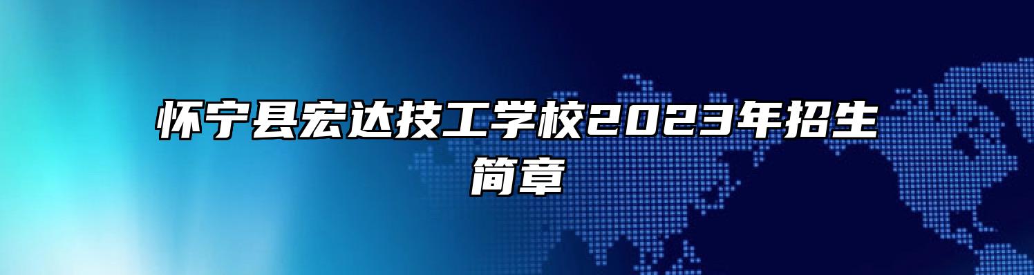 怀宁县宏达技工学校2023年招生简章