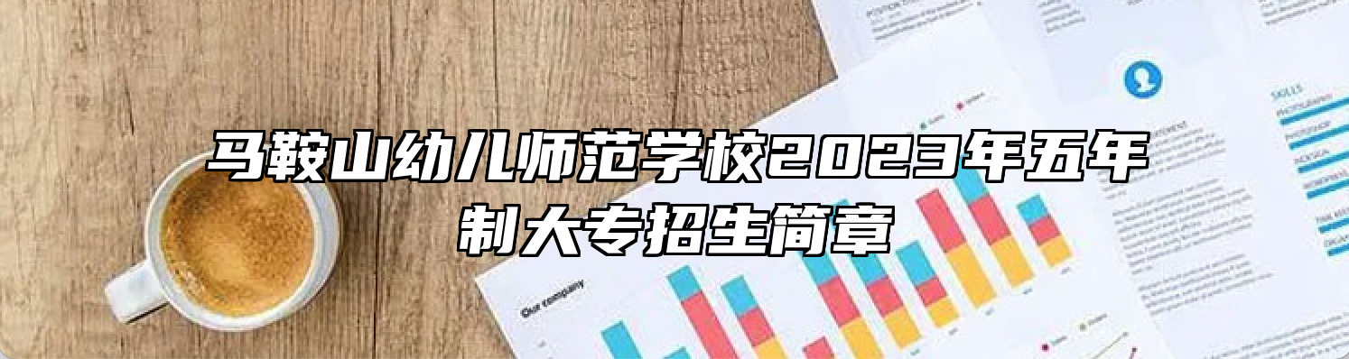 马鞍山幼儿师范学校2023年五年制大专招生简章