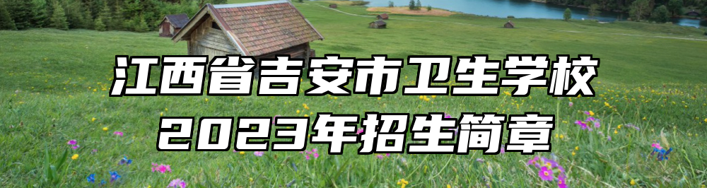 江西省吉安市卫生学校2023年招生简章