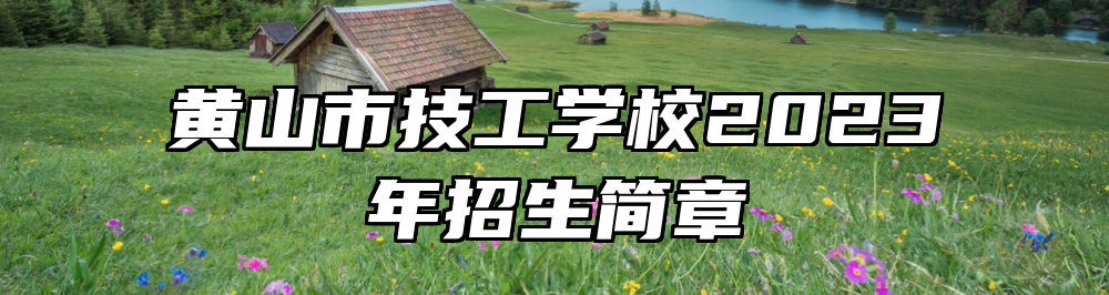 黄山市技工学校2023年招生简章