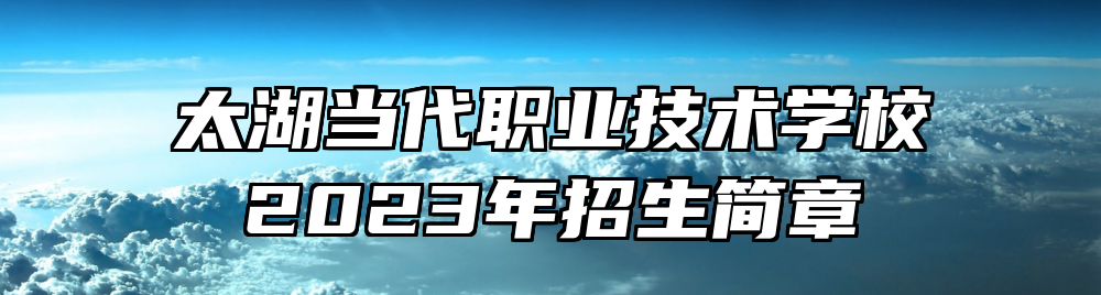 太湖当代职业技术学校2023年招生简章