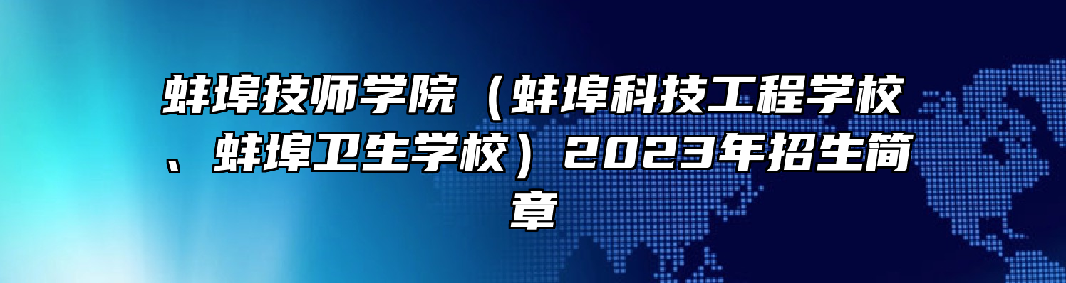 蚌埠技师学院（蚌埠科技工程学校、蚌埠卫生学校）2023年招生简章