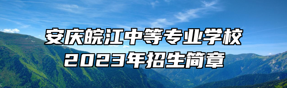 安庆皖江中等专业学校2023年招生简章