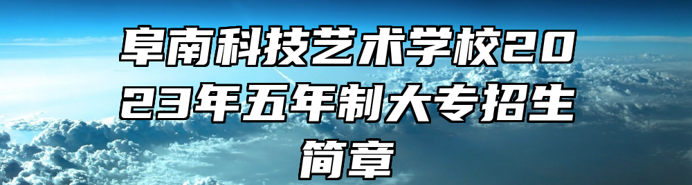 阜南科技艺术学校2023年五年制大专招生简章