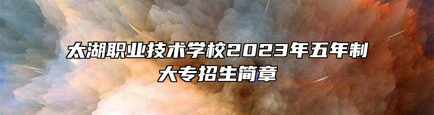 太湖职业技术学校2023年五年制大专招生简章